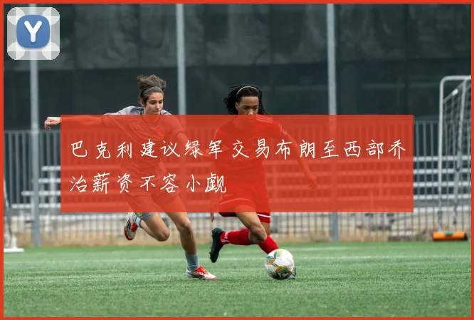 巴克利建议绿军交易布朗至西部乔治薪资不容小觑