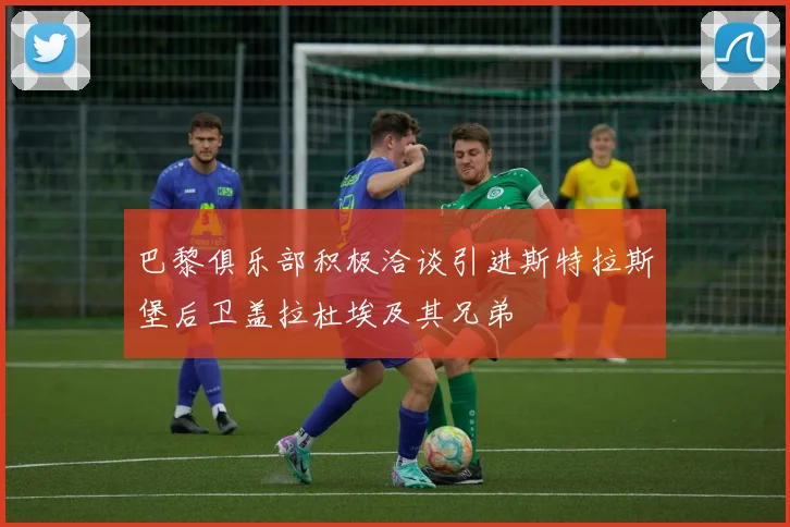 巴黎俱乐部积极洽谈引进斯特拉斯堡后卫盖拉杜埃及其兄弟