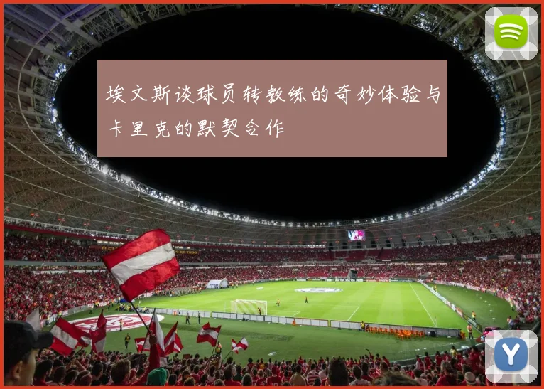 埃文斯谈球员转教练的奇妙体验与卡里克的默契合作