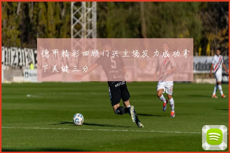 德甲精彩回顾门兴主场发力成功拿下关键三分