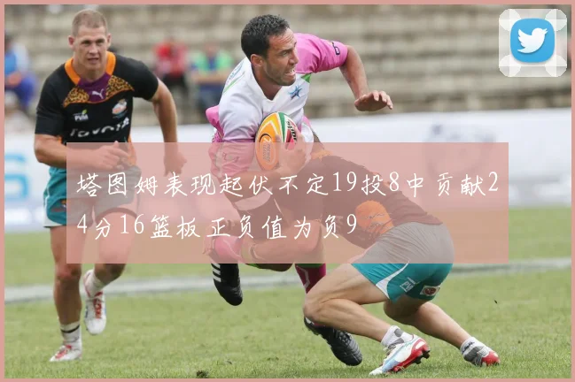 塔图姆表现起伏不定19投8中贡献24分16篮板正负值为负9