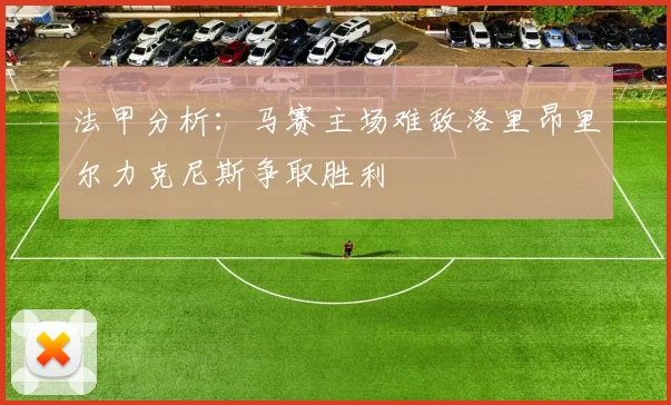 法甲分析：马赛主场难敌洛里昂里尔力克尼斯争取胜利