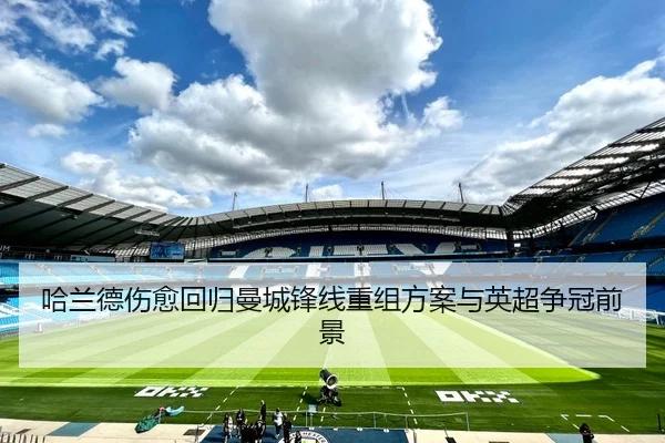 哈兰德伤愈回归曼城锋线重组方案与英超争冠前景