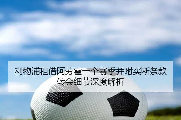利物浦租借阿劳霍一个赛季并附买断条款转会细节深度解析